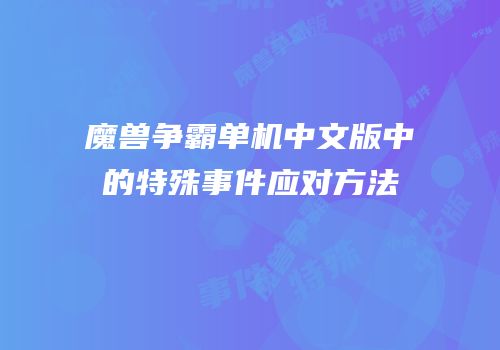 魔兽争霸单机中文版中的特殊事件应对方法