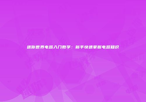 迷你世界电路入门教学：新手快速掌握电路知识