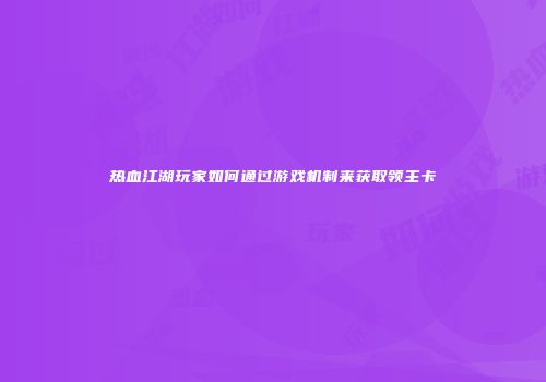 热血江湖玩家如何通过游戏机制来获取领主卡