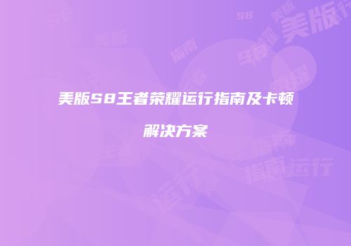 美版S8王者荣耀运行指南及卡顿解决方案