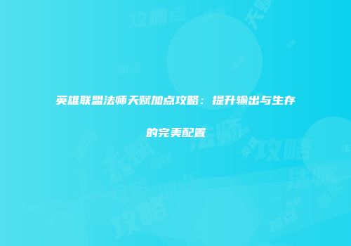 英雄联盟法师天赋加点攻略：提升输出与生存的完美配置