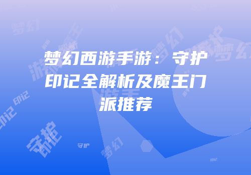 梦幻西游手游：守护印记全解析及魔王门派推荐