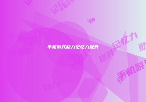 手机游戏助力记忆力提升