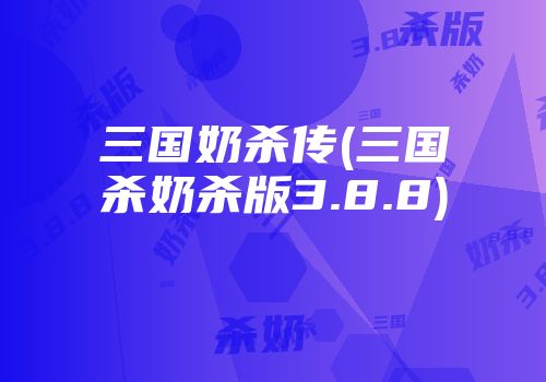 三国奶杀传(三国杀奶杀版3.8.8)