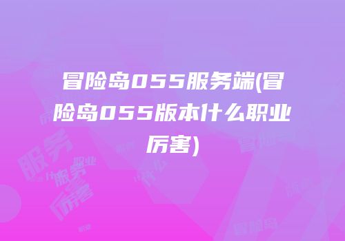 冒险岛055服务端(冒险岛055版本什么职业厉害)