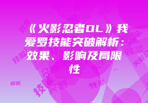 《火影忍者OL》我爱罗技能突破解析：效果、影响及局限性