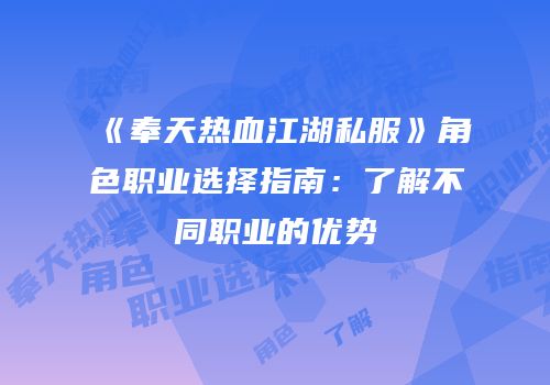 《奉天热血江湖私服》角色职业选择指南：了解不同职业的优势