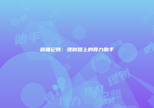 咪喵记账：理财路上的得力助手