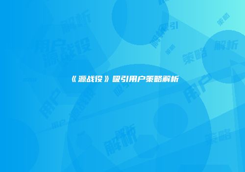 《源战役》吸引用户策略解析