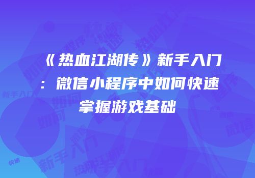 《热血江湖传》新手入门：微信小程序中如何快速掌握游戏基础