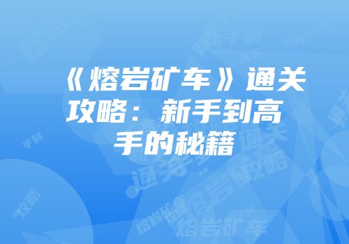 《熔岩矿车》通关攻略：新手到高手的秘籍