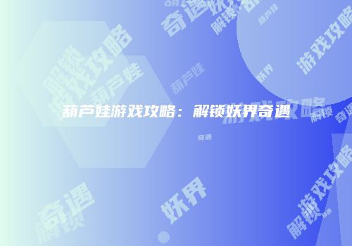 葫芦娃游戏攻略：解锁妖界奇遇