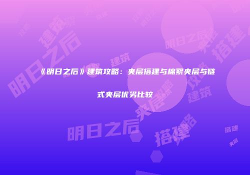 《明日之后》建筑攻略：夹层搭建与棉絮夹层与链式夹层优劣比较