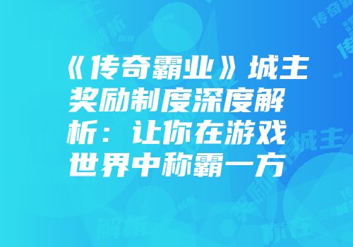 《传奇霸业》城主奖励制度深度解析：让你在游戏世界中称霸一方