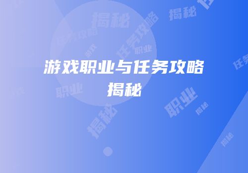 游戏职业与任务攻略揭秘