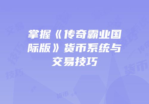 掌握《传奇霸业国际版》货币系统与交易技巧