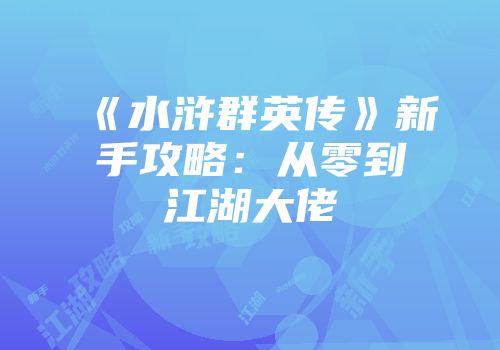 《水浒群英传》新手攻略：从零到江湖大佬