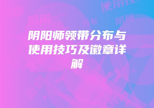 阴阳师领带分布与使用技巧及徽章详解