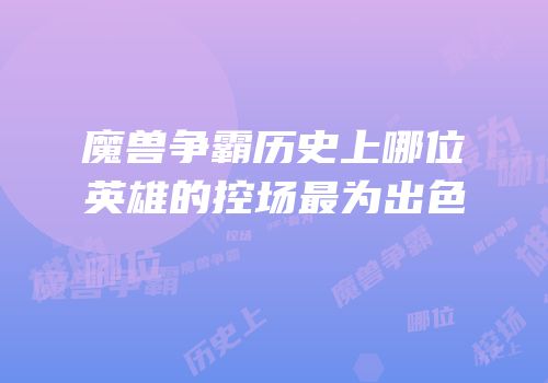 魔兽争霸历史上哪位英雄的控场最为出色