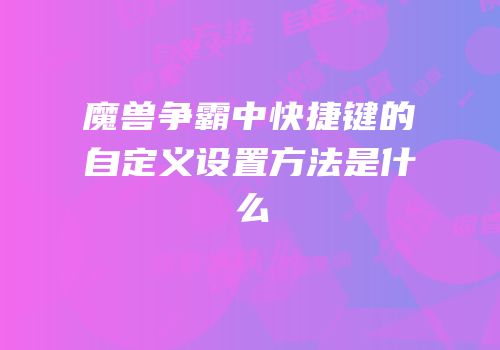 魔兽争霸中快捷键的自定义设置方法是什么