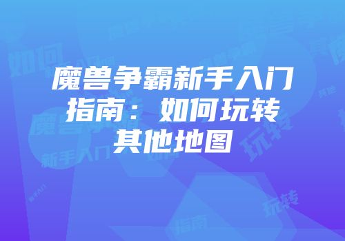 魔兽争霸新手入门指南：如何玩转其他地图