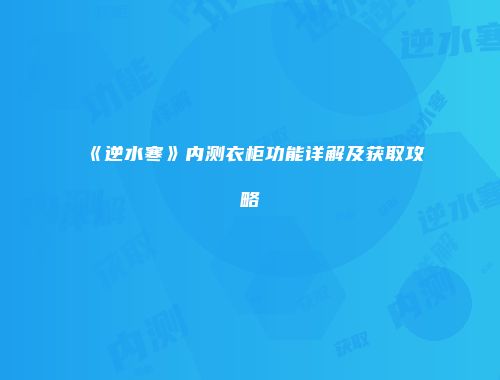 《逆水寒》内测衣柜功能详解及获取攻略