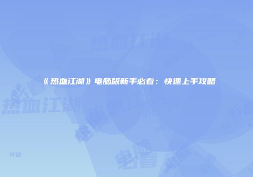 《热血江湖》电脑版新手必看：快速上手攻略