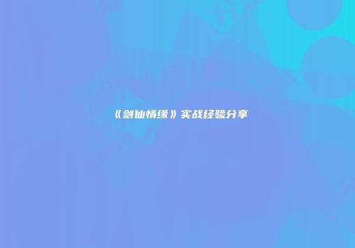 《剑仙情缘》实战经验分享