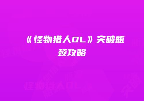 《怪物猎人OL》突破瓶颈攻略