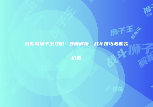 冒险岛狮子王攻略：技能解析、战斗技巧与套装价值
