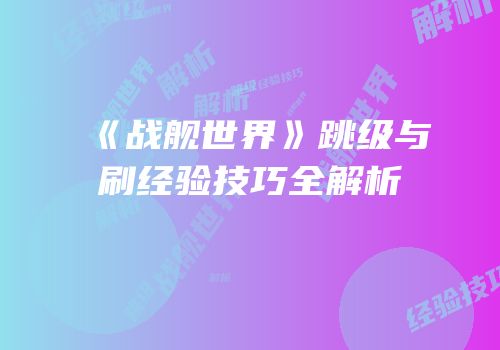 《战舰世界》跳级与刷经验技巧全解析