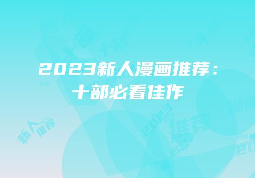 2023新人漫画推荐：十部必看佳作