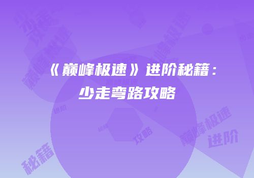 《巅峰极速》进阶秘籍：少走弯路攻略