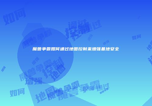 魔兽争霸如何通过地图控制来增强基地安全