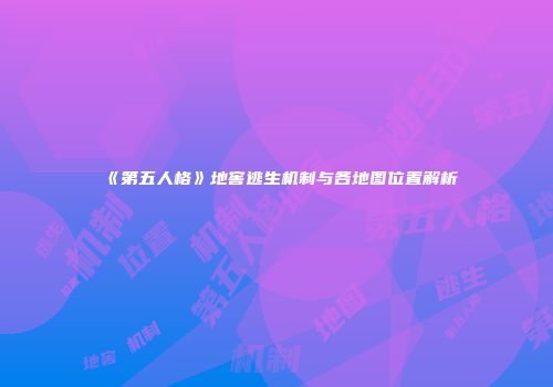 《第五人格》地窖逃生机制与各地图位置解析