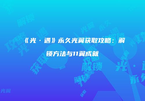 《光·遇》永久光翼获取攻略：解锁方法与11翼成就
