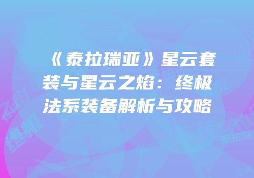 《泰拉瑞亚》星云套装与星云之焰：终极法系装备解析与攻略