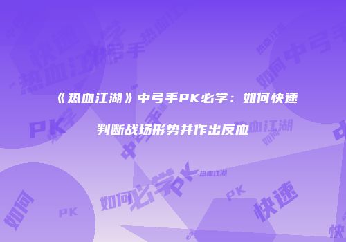 《热血江湖》中弓手PK必学:如何快速判断战场形势并作出反应