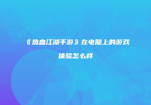 《热血江湖手游》在电脑上的游戏体验怎么样