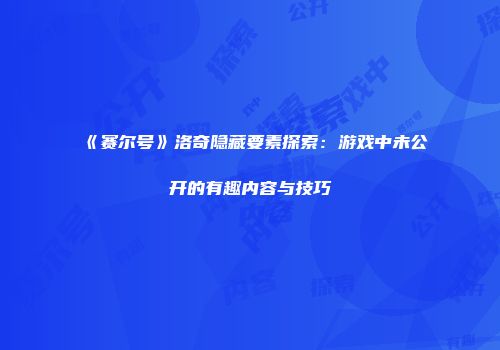 《赛尔号》洛奇隐藏要素探索：游戏中未公开的有趣内容与技巧
