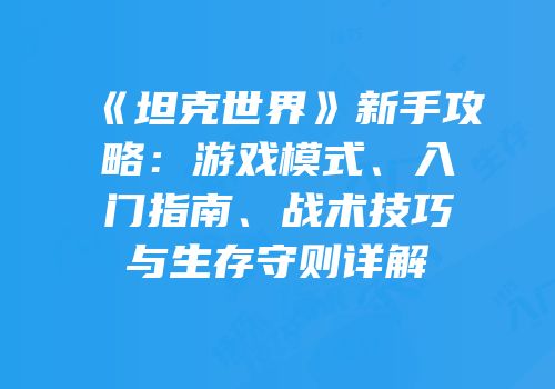《坦克世界》新手攻略：游戏模式、入门指南、战术技巧与生存守则详解