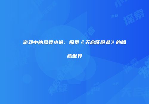 游戏中的悬疑小说：探索《天启征服者》的隐藏世界