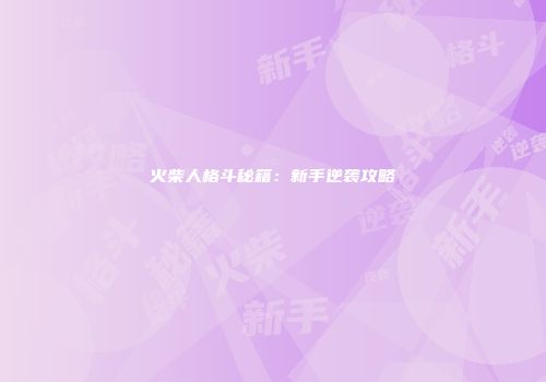 火柴人格斗秘籍：新手逆袭攻略
