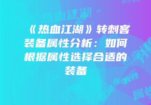 《热血江湖》转刺客装备属性分析：如何根据属性选择合适的装备