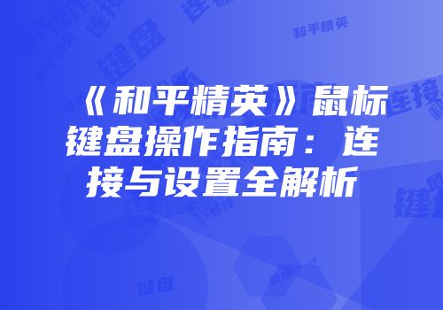 《和平精英》鼠标键盘操作指南：连接与设置全解析