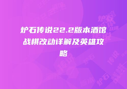 炉石传说22.2版本酒馆战棋改动详解及英雄攻略