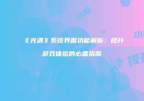 《光遇》系统界面功能解析：提升游戏体验的必备指南