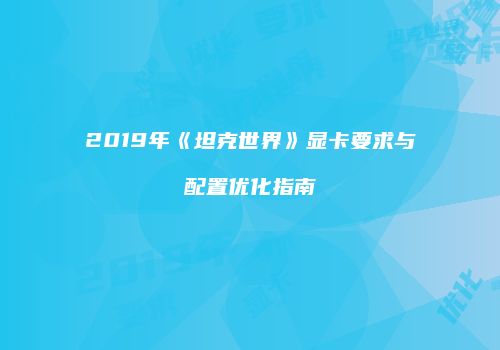 2019年《坦克世界》显卡要求与配置优化指南