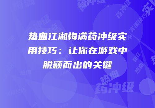热血江湖梅满药冲级实用技巧：让你在游戏中脱颖而出的关键