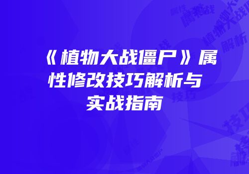 《植物大战僵尸》属性修改技巧解析与实战指南